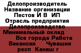 Делопроизводитель › Название организации ­ Пестов И.В, ИП › Отрасль предприятия ­ Делопроизводство › Минимальный оклад ­ 26 000 - Все города Работа » Вакансии   . Чувашия респ.,Канаш г.